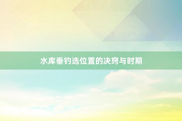 水库垂钓选位置的决窍与时期