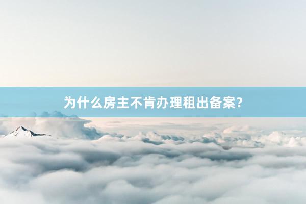 为什么房主不肯办理租出备案?